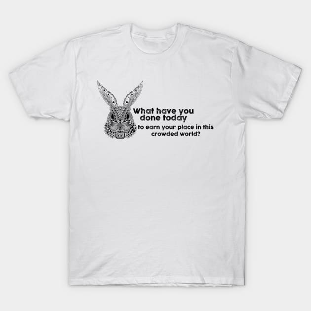 What have you done today to earn your place in this crowded world? T-Shirt by TipsyCurator